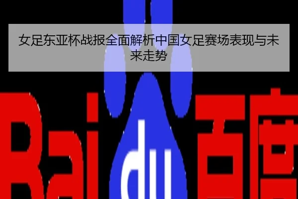 女足东亚杯战报全面解析中国女足赛场表现与未来走势