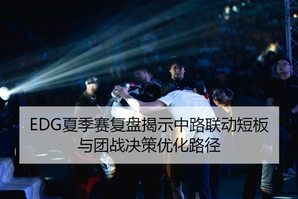 EDG夏季赛复盘揭示中路联动短板与团战决策优化路径