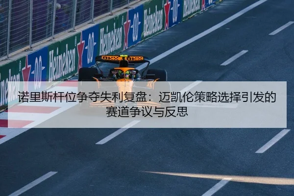 诺里斯杆位争夺失利复盘：迈凯伦策略选择引发的赛道争议与反思