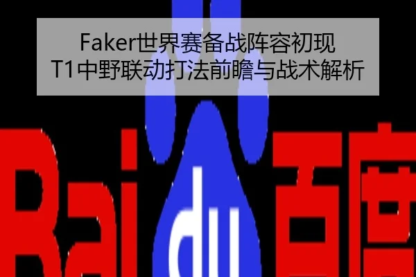 Faker世界赛备战阵容初现 T1中野联动打法前瞻与战术解析